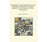 Catalogue of the William Loring Andrews Collection of Early Books in the Library of Yale University (Classic Books)