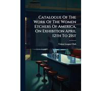 Catalogue Of The Work Of The Women Etchers Of America, On Exhibition April 12th To 21st