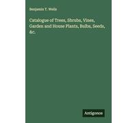 Catalogue of Trees, Shrubs, Vines, Garden and House Plants, Bulbs, Seeds, &c.