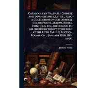 Catalogue of Valuable Chinese and Japanese Antiquities ... Also a Collection of old Japanese Color Prints, Albums, Books, Paintings, etc., Belonging ... Rooms, on ... January 10th, 11th and 1
