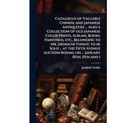 Catalogue of Valuable Chinese and Japanese Antiquities ... Also a Collection of old Japanese Color Prints, Albums, Books, Paintings, etc., Belonging ... Rooms, on ... January 10th, 11th and 1