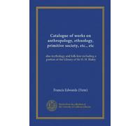 Catalogue of works on anthropology, ethnology, primitive society, etc., etc: also mythology and folk-lore including a portion of the Library of Sir H. H. Risley