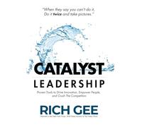 Catalyst Leadership: Proven Tools to Drive Innovation, Empower People, and Crush the Competition