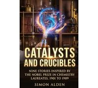 CATALYSTS AND CRUCIBLES: NINE STORIES INSPIRED BY THE NOBEL PRIZE IN CHEMISTRY LAUREATES, 1901 TO 1909: 1 (The Nobel Chemistry Stories: A Decade-by-Decade Short Story Series)