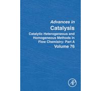 Catalytic Heterogeneous and Homogeneous Methods in Flow Chemistry: Part A: Volume 76 (Advances in Catalysis, Volume 76)