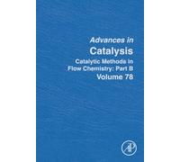 Catalytic Methods in Flow Chemistry: Part B: Volume 78 (Advances in Catalysis, Volume 78)