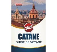 CATANE GUIDE DE VOYAGE 2026: Découvrez des trésors cachés, des monuments historiques, de la gastronomie locale, des expériences culturelles et des itinéraires pour votre aventure en Sicile