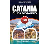 CATANIA GUIDA DI VIAGGIO 2026: Principali attrazioni, Dove Alloggiare, Guida Gastronomica e Gemme Nascoste in Sicilia