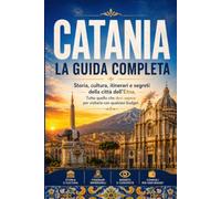 Catania: La Guida Completa: Storia, cultura, itinerari e segreti della città dell'Etna. Tutto quello che devi sapere per visitarla con qualsiasi budget