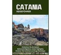 CATANIA REISEFÜHRER: Entdecken Sie die besten Sehenswürdigkeiten, lokale Highlights, Outdoor-Nervenkitzel und kluge Reisetipps