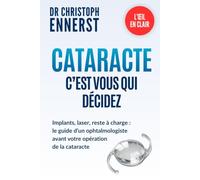 Cataracte : c’est vous qui décidez: Implants, laser, reste à charge : le guide d’un ophtalmologiste avant votre opération de la cataracte