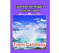 Cataratas del Niágara Guía de viajes 2025: Cascadas, pasarelas, pueblos fronterizos y rincones ocultos del destino más visitado de Ontario