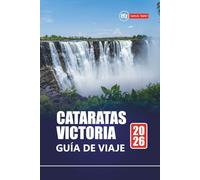 CATARATAS VICTORIA GUÍA DE VIAJE 2026: Descubra las aventuras de Zimbabue y Zambia con safaris, cultura local, gemas ocultas, mapas e itinerarios para sus vacaciones