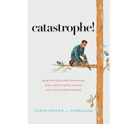 Catastrophe!: How Psychology Explains Why Good People Make Bad Situations Worse