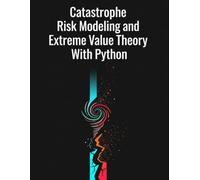 Catastrophe Risk Modeling and Extreme Value Theory With Python (Quantitative Risk and Actuarial Modeling Collection)