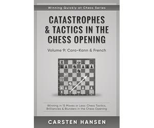 Catastrophes & Tactics in the Chess Opening - Volume 9: Caro-Kann & French: Winning in 15 Moves or Less: Chess Tactics, Brilliancies & Blunders in the Chess Opening (Winning Quickly at Chess Series)