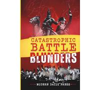 Catastrophic Battle Blunders: Tales of Epic Military Mistakes You’ll Remember