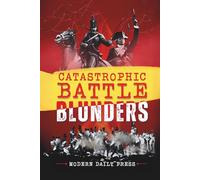 Catastrophic Battle Blunders: Tales of Epic Military Mistakes You’ll Remember (World-changing Blunders)