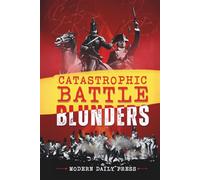 Catastrophic Battle Blunders: Tales of Epic Military Mistakes You’ll Remember (World-changing Blunders)
