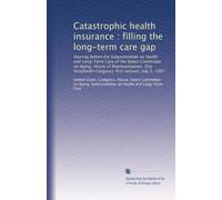 Catastrophic health insurance : filling the long-term care gap: Hearing before the Subcommittee on Health and Long-Term Care of the Select Committee ... Congress, first session, July 2, 1987