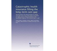 Catastrophic health insurance filling the long-term care gap: Hearing before the Subcommittee on Health and Long-Term Care of the Select Committee on ... Congress, first session, July 2, 1987