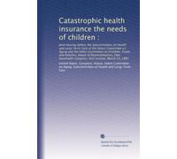 Catastrophic health insurance the needs of children :: Joint hearing before the Subcommittee on Health and Long-Term Care of the Select Committee on ... Congress, first session, March 23, 1987
