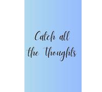 Catch all the Thoughts: A Simple, Thought-Catching Journal for Brain Dumps, Ideas, Lists, and Everyday Mental Clutter