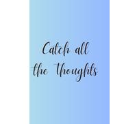 Catch all the Thoughts: A Simple, Thought-Catching Journal for Brain Dumps, Ideas, Lists, and Everyday Mental Clutter