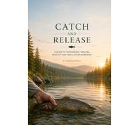 CATCH AND RELEASE: The Complete Guide to Ethical Angling, Fish Survival, and Sustainable Sport Fishing (The Complete Angler Series)