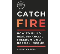 Catch FIRE (Financial Independence Retire Early): How to Build Real Financial Freedom on a Normal Income