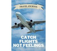 Catch Flights, Not Feelings: Lined Travel Journal & Notebook for Jetsetters, Solo Travelers, and Memory Keepers | Perfect for Flight Logs, Itinerary ... Travel Bucket Lists, and Vacation Reflections