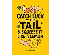 Catch Luck by the Tail & Squeeze It Like a Lemon - Notebook