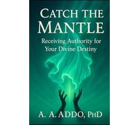 Catch the Mantle: Receiving Authority for Your Divine Destiny