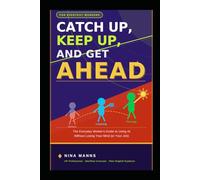 Catch Up, Keep Up, and Get Ahead:: The Everyday Worker's Guide to Using AI Without Losing Your Mind (or Your Job)