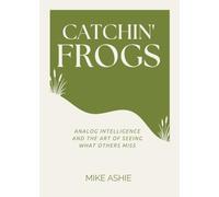 Catchin' Frogs: Business, Instinct, and the Art of Seeing What Others Miss (Analog Intelligence)