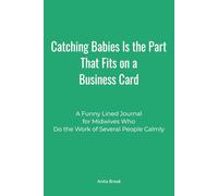Catching Babies Is the Part That Fits on a Business Card: A Funny Lined Journal for Midwives Who Do the Work of Several People Calmly