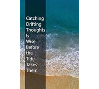 Catching Drifting Thoughts Is Wise Before the Tide Takes Them: An Inspirational Writing Journal: The Perfect Gift for Friends and Family to Record Brilliant Ideas