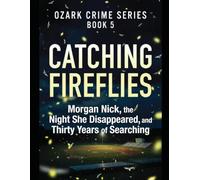Catching Fireflies: Morgan Nick, the Night She Disappeared, and Thirty Years of Searching Series Name: Ozark Crime Series Number: Book 5