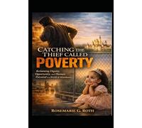 Catching the Thief Called POVERTY: Reclaiming Dignity, Opportunity and Human Potential in a World of Abundance