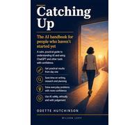 Catching Up: The AI Handbook for People Who Haven’t Started Yet (Catching Up: AI Confidence)