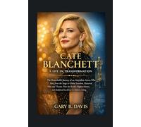 Cate Blanchett: A Life in Transformation: The Remarkable Journey of an Australian Actress Who Rose from the Stage to Global Stardom, Mastered Film and ... and Redefined Excellence in Modern Acting
