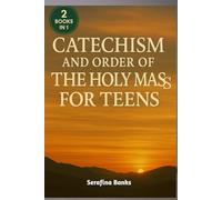 Catechism and Order of the Holy Mass for Teens: A Simple Guide to Understanding the Faith, the Mass, and Living for Christ Every Day