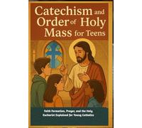 Catechism and Order of the Holy Mass for Teens: Faith Formation, Prayer, and the Holy Eucharist Explained for Young Catholics
