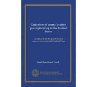 Catechism of central station gas engineering in the United States: compiled from the questions and answers sent out to the Practical Class