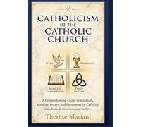 Catechism of the Catholic Church A Comprehensive Guide to the Faith, Morality, Prayer, and Sacraments for Catholics, Catechists, Seminarians, and Seekers