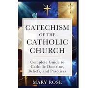Catechism of the Catholic Church: Complete Guide to Catholic Doctrine, Beliefs, and Practices