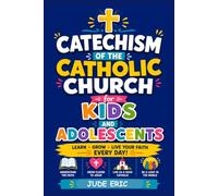 Catechism of the Catholic Church for Kids and Adolescents: A Complete Family Guide to Faith Formation with Scripture, Sacraments, Saints, Prayers, Interactive Lessons, and Everyday Christian Living