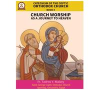 Catechism of the Coptic Orthodox Church - Volume 2 Book 4: Church Worship as a journey to Heaven