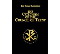 Catechism of the Council of Trent: For Parish Priests Issued by Order of Pope Pius V