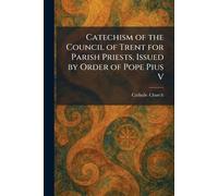 Catechism of the Council of Trent for Parish Priests, Issued by Order of Pope Pius V